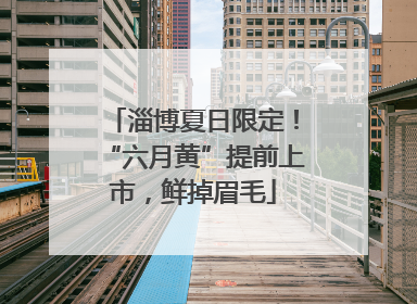淄博夏日限定！“六月黄”提前上市，鲜掉眉毛